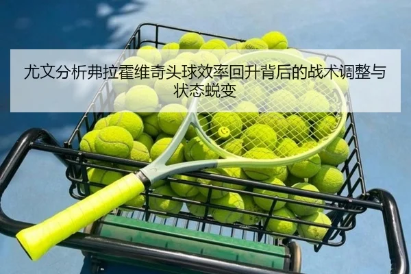 尤文分析弗拉霍维奇头球效率回升背后的战术调整与状态蜕变