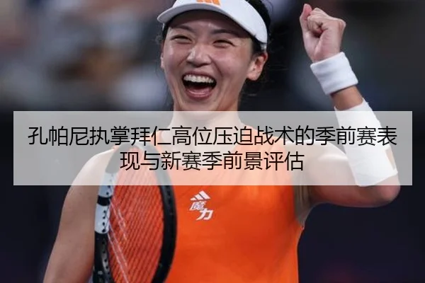 孔帕尼执掌拜仁高位压迫战术的季前赛表现与新赛季前景评估