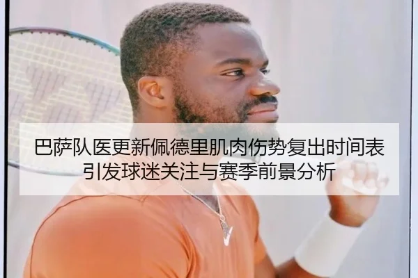 巴萨队医更新佩德里肌肉伤势复出时间表引发球迷关注与赛季前景分析