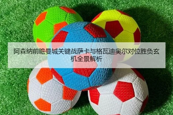 阿森纳前瞻曼城关键战萨卡与格瓦迪奥尔对位胜负玄机全景解析